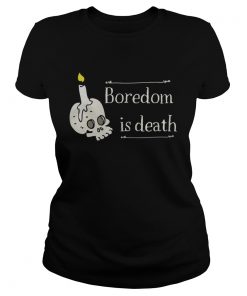 Boredom is death  Classic Ladies
