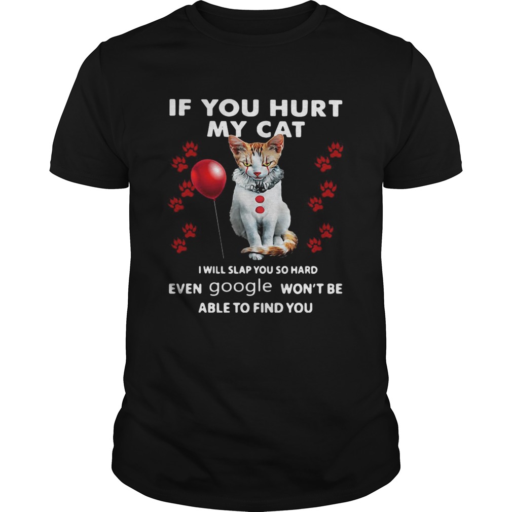Cat If You Hurt My Cat I Will Slap You So Hard Even Google Wont Be Able To Find You shirt