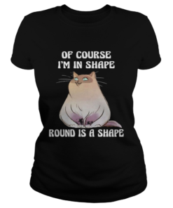 Cat Of course Im in shape round is a shape  Classic Ladies