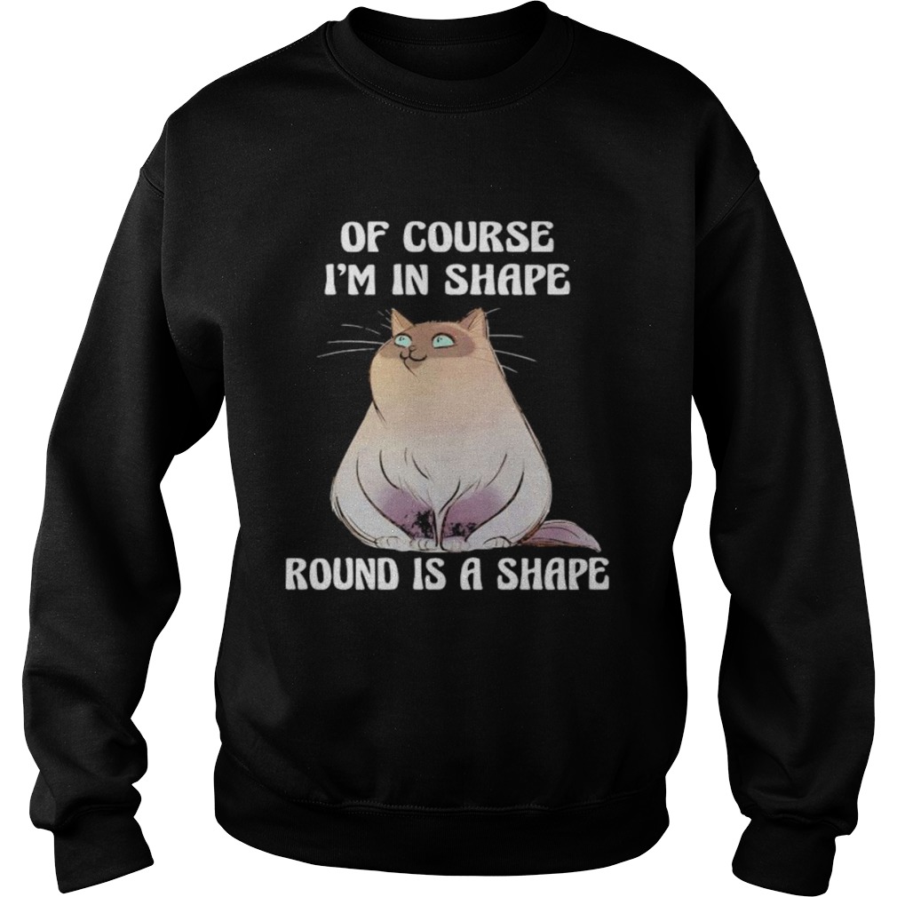 Cat Of course Im in shape round is a shape Sweatshirt