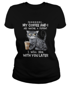 Cat shhh my coffee and i are having a moment i will deal with you later  Classic Ladies