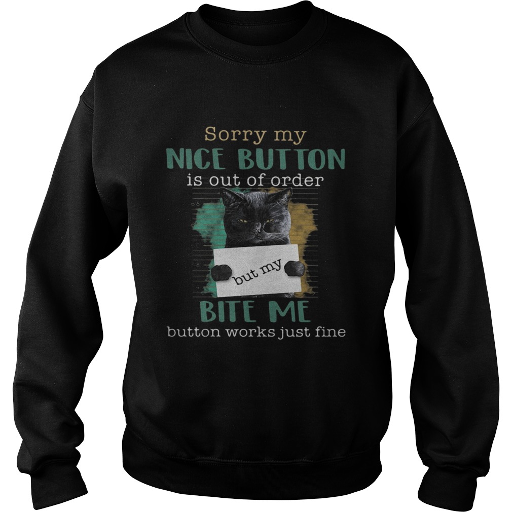 Cat sorry mu nice button is out of order but my bite me button works just fine Sweatshirt