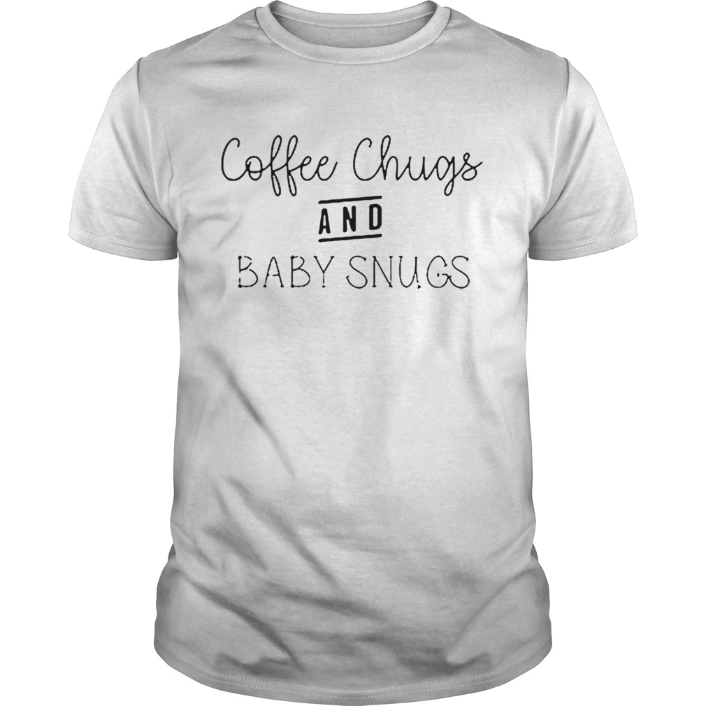 Coffee Chugs And Baby Snugs shirt