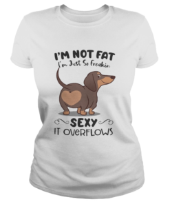 Dachsund im not fat im just so freakin sexy it overflows  Classic Ladies