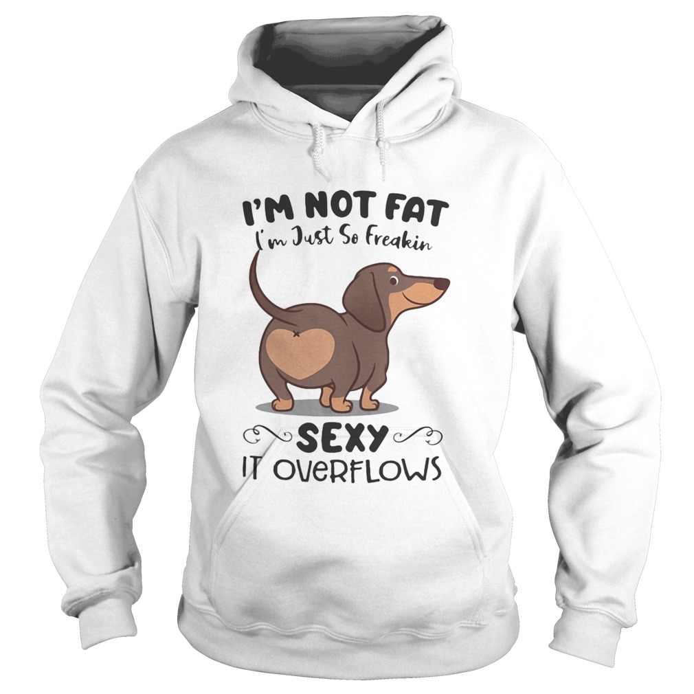Dachsund im not fat im just so freakin sexy it overflows Hoodie