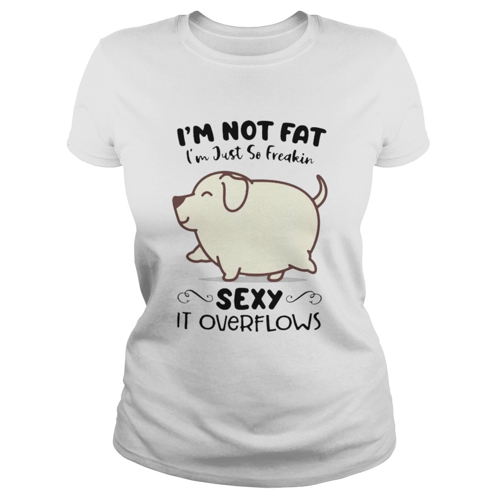 Dog im not fat im just so freakin sexy it overflows white Classic Ladies