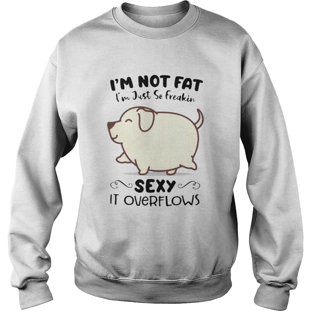 Dog im not fat im just so freakin sexy it overflows white Sweatshirt