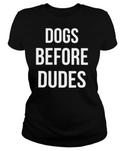 Dogs Before Dudes shirt
