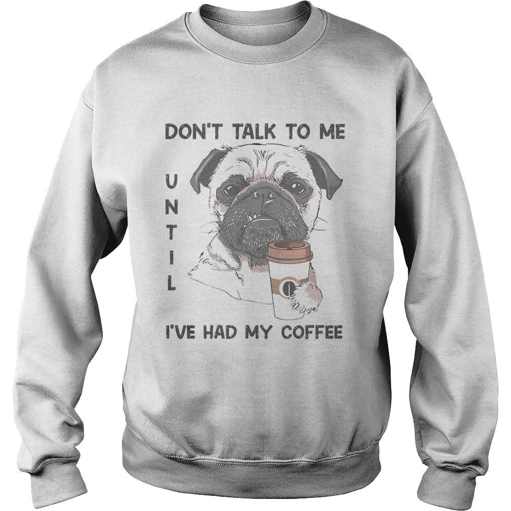 Dont talk to me until ive had my coffee dog Sweatshirt