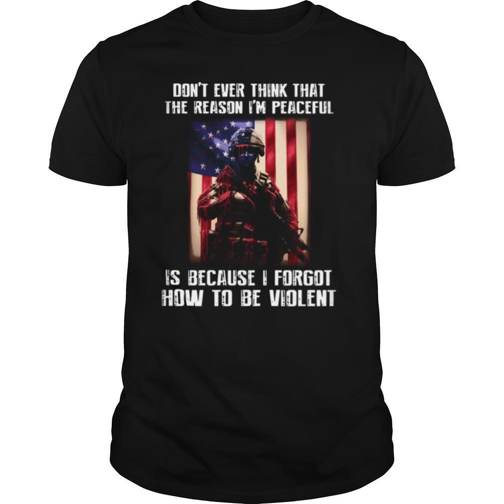 Don’t Ever Think That The Reason I’m Peaceful Is Because I Forgot How To Be Violent shirt