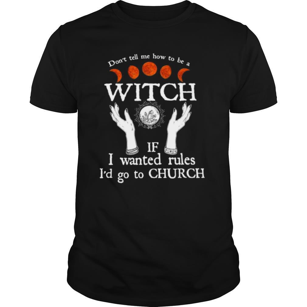 Don’t Tell Me How To Be A Witch If I Wanted Rules I’d Go To Church shirt