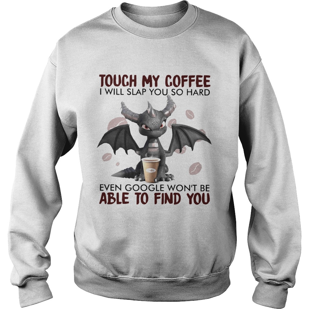 Dragon Touch My Coffee I Will Slap You So Hard Even Google Wont Be Sweatshirt