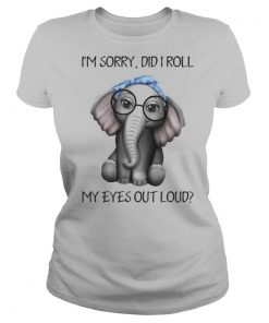Elephant I’m Sorry Did I Roll My Eyes Out Loud shirt