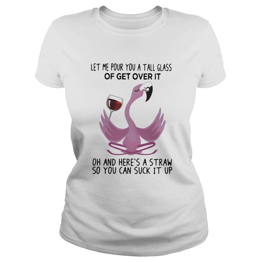 Flamingo Let Me Pour You A Tall Glass Of Get Over It Oh And Heres A Straw So You Can Suck It Up sh Classic Ladies