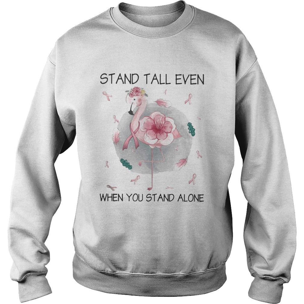 Flamingo stand tall even when you stand alone flower cancer awareness Sweatshirt
