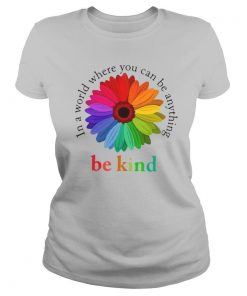 Flower Be Kind In A World Where You Can Be Anything shirt