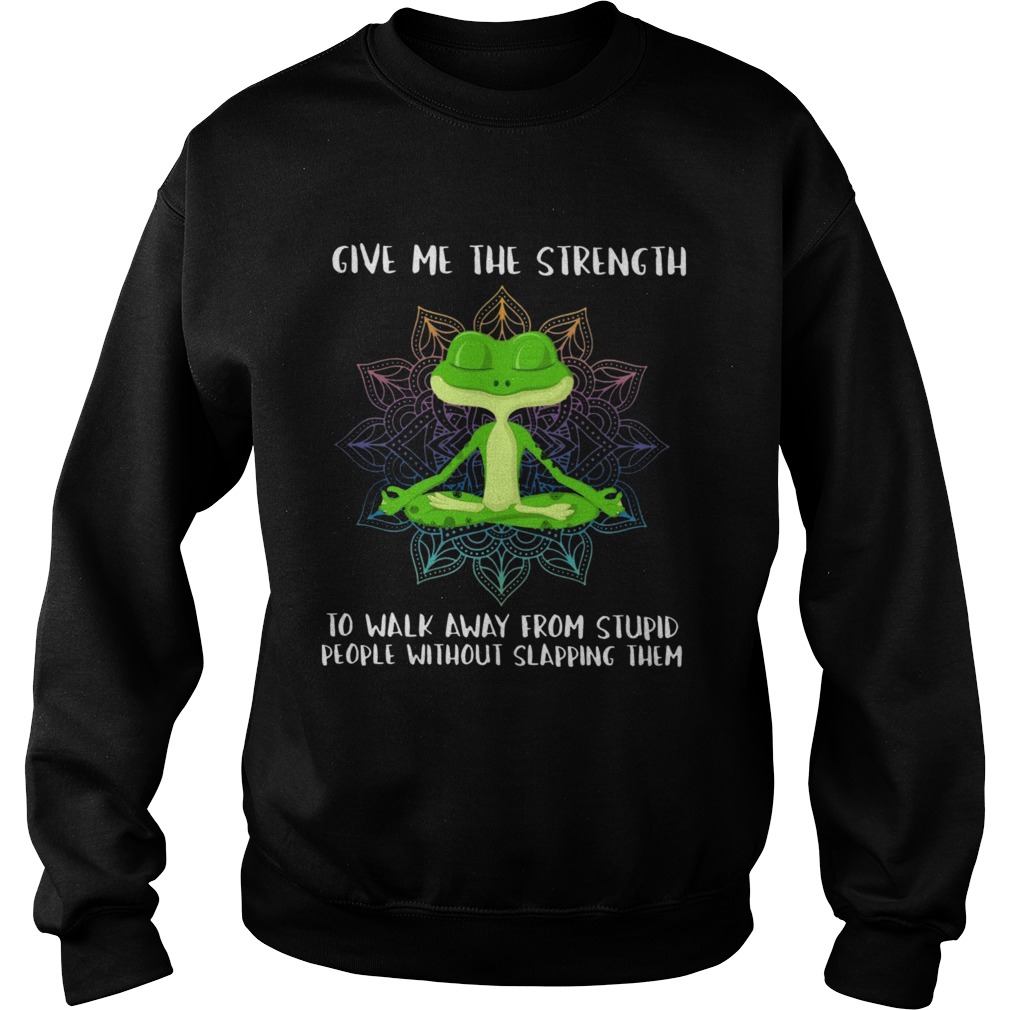 Frogs Yoga Give Me The Strength To Walk Away From Stupid Sweatshirt