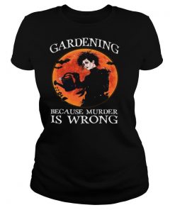 Gardening Because Murder Is Wrong shirt