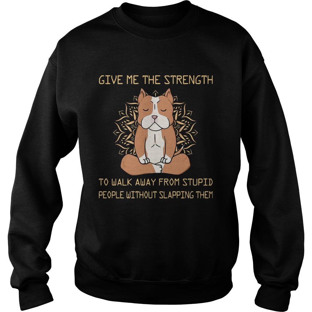 Give Me The Strength To Walk Away From Stupid People Without Slapping Them Pitbull Dog Yoga Sweatshirt
