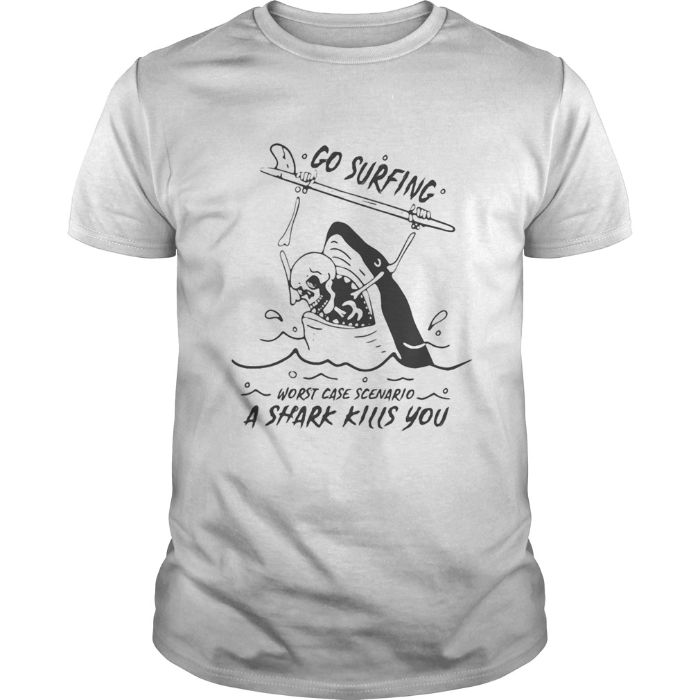Go surfing worst case scenario a shark kills you shirt