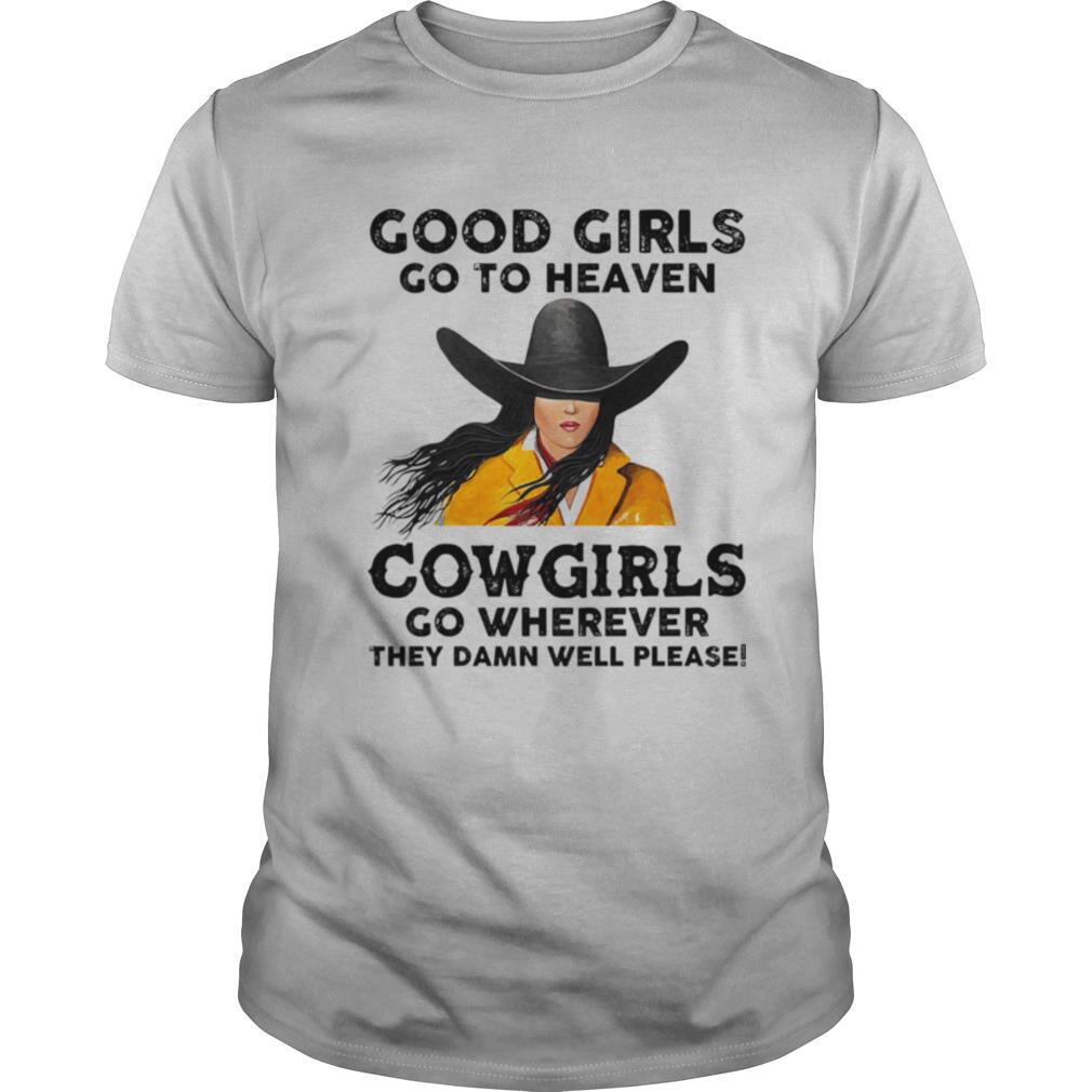 Good Girls Go To Heaven Cowgirls Go Wherever They Damn Well Please shirt
