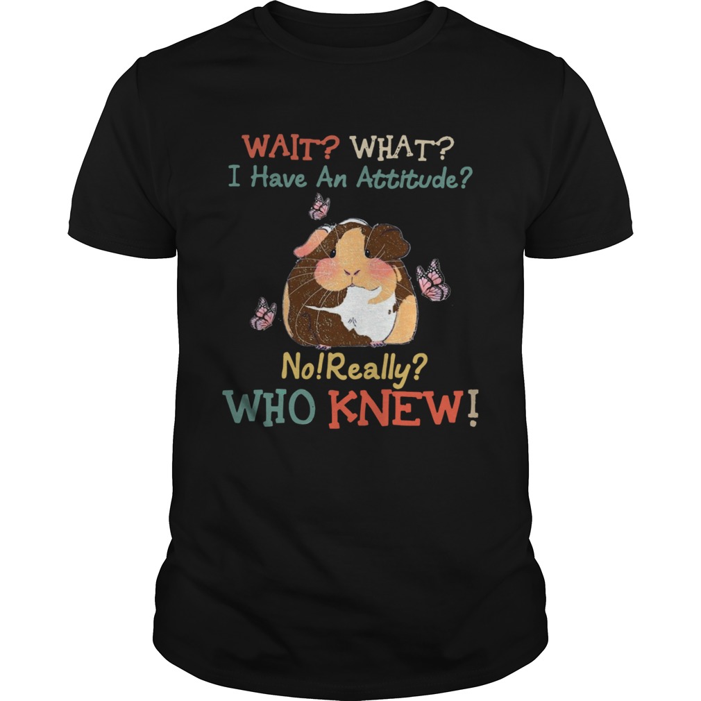 Guinea Pig Wait What I Have An Attitude No Really Who Knew shirt