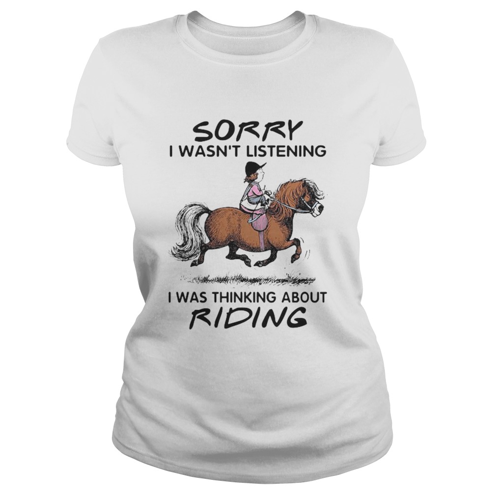 HORSE SORRY I WASNT LISTENING I WAS THINKING ABOUT RIDING Classic Ladies