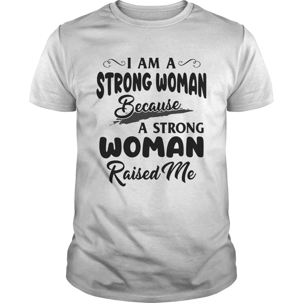 I Am A Strong Woman Because A Strong Woman Raised Me shirt