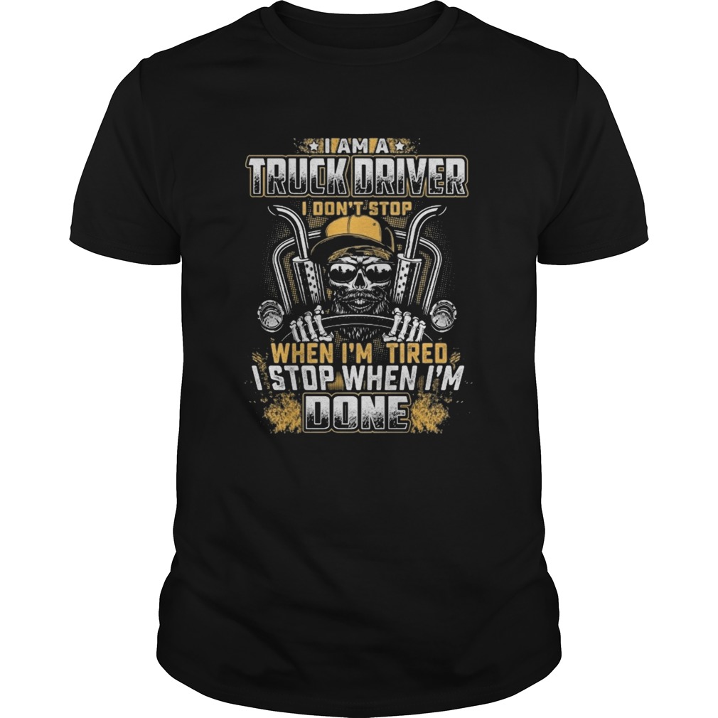 I Am A Truck Driver I Dont Stop When Im Tired I Stop When Im Done shirt