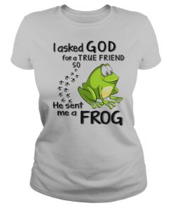 I Asked God For True Friend So He Sent Me A Frog shirt