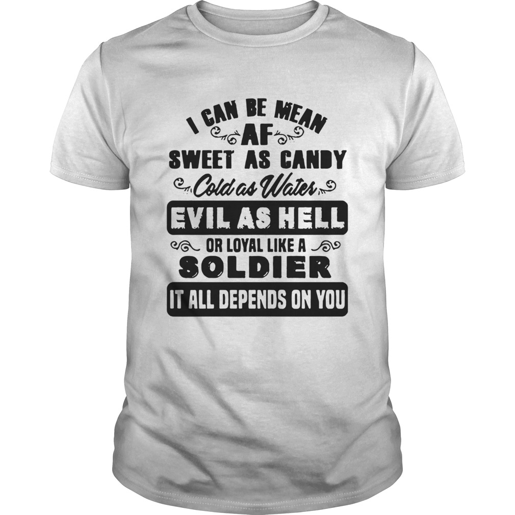 I Can Be Mean Af Sweet As Candy Cold As Water Evil As Hell Or Loyal Like A Soldier It All Depends O