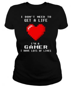 I Don’t Need To Get A Life I’m A Gamer I Have Lots Of Lives Heart shirt