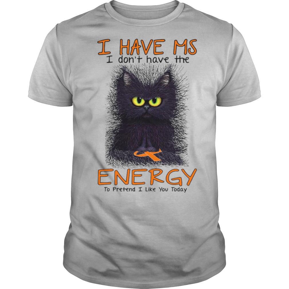I Have Ms I Don’t Have The Energy To Pretend I Like You Today Black Cat shirt