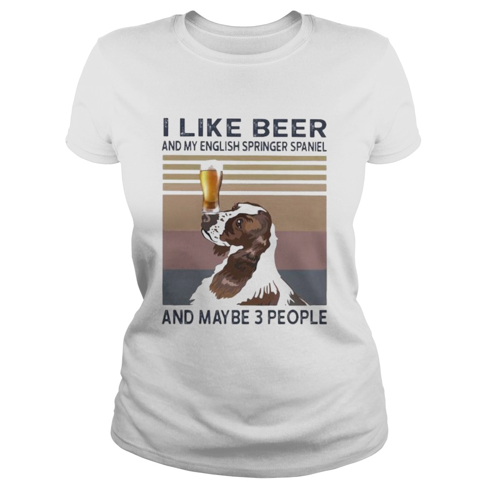 I LIKE BEER AND MY ENGLISH SPRINGER SPANIEL AND MAYBE 3 PEOPLE VINTAGE RETRO Classic Ladies