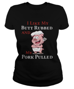 I Like My Butt Rebbed And My Pork Pulled  Classic Ladies