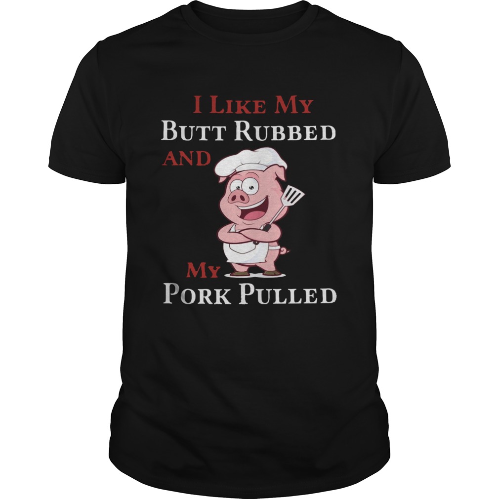 I Like My Butt Rebbed And My Pork Pulled shirt