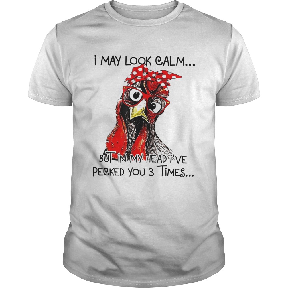 I May Look Calm But In My Head Ive Pecked You 3 Times shirt