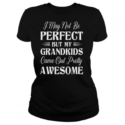 I May Not Be Perfect But My Grandkids Came Out Pretty Awesome shirt