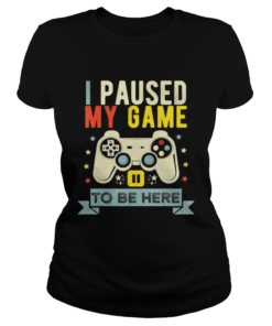 I Paused My Game to Be Here  Classic Ladies