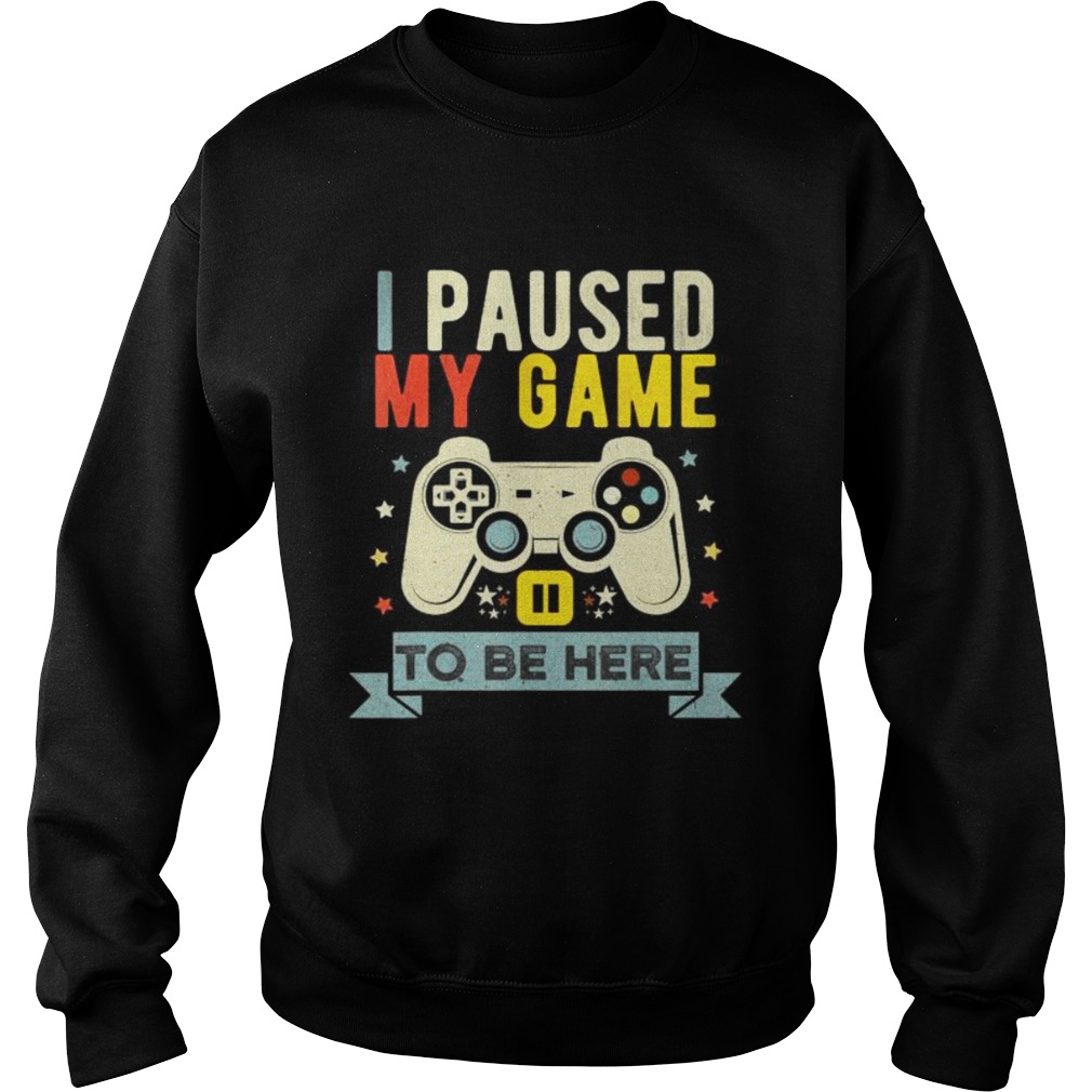 I Paused My Game to Be Here Sweatshirt