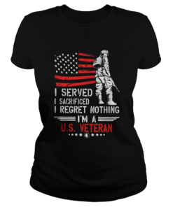 I Served I Sacrificed I Regret Nothing Im A Us Veteran american Flag Independence Day  Classic Ladies