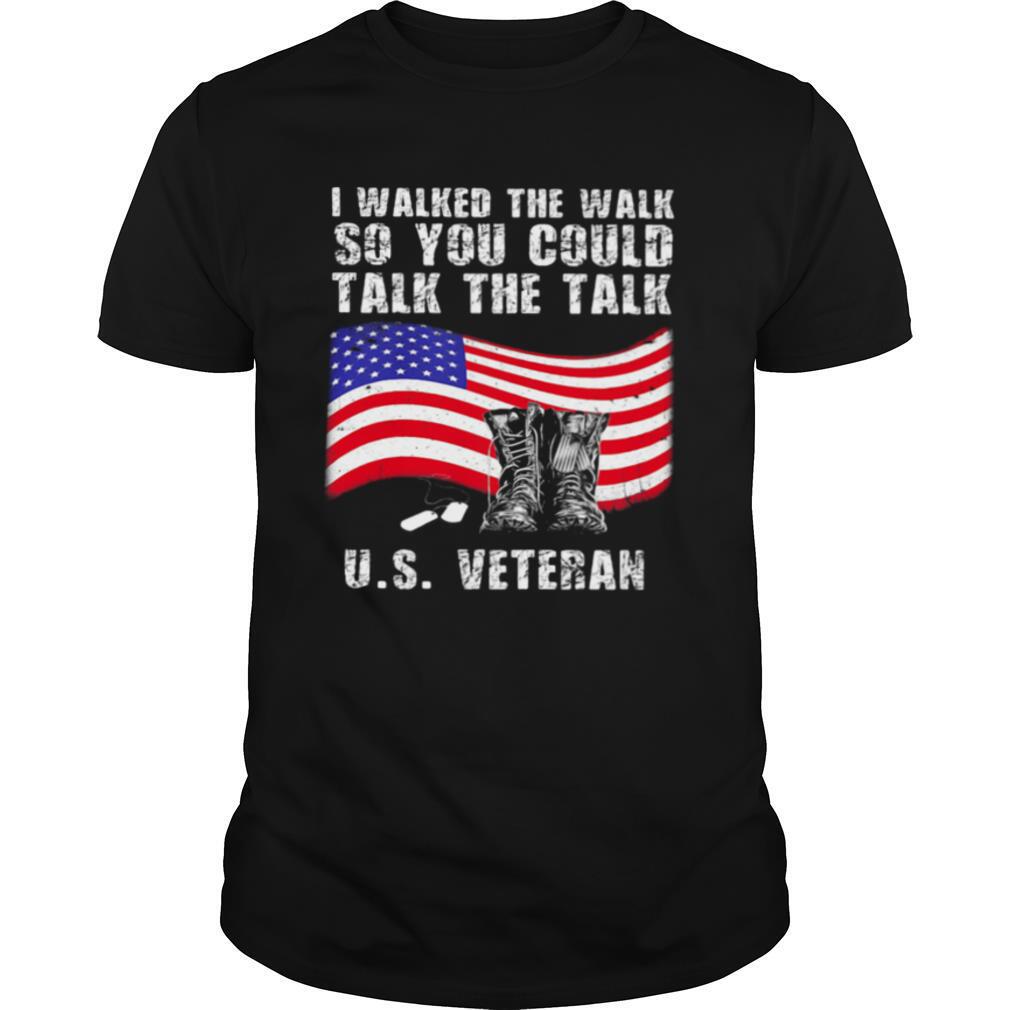 I Walked The Walk So You Could Talk The Talk Us Veteran shirt