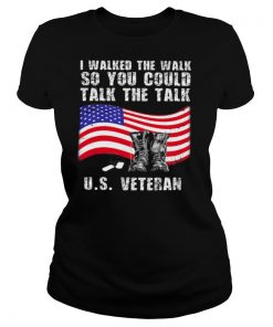 I Walked The Walk So You Could Talk The Talk Us Veteran shirt