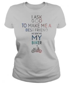 I ask god to make me a best friend he sent me my biker shirt