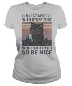I in ject myself with stuff that would kill you so be nice black cat vintage shirt