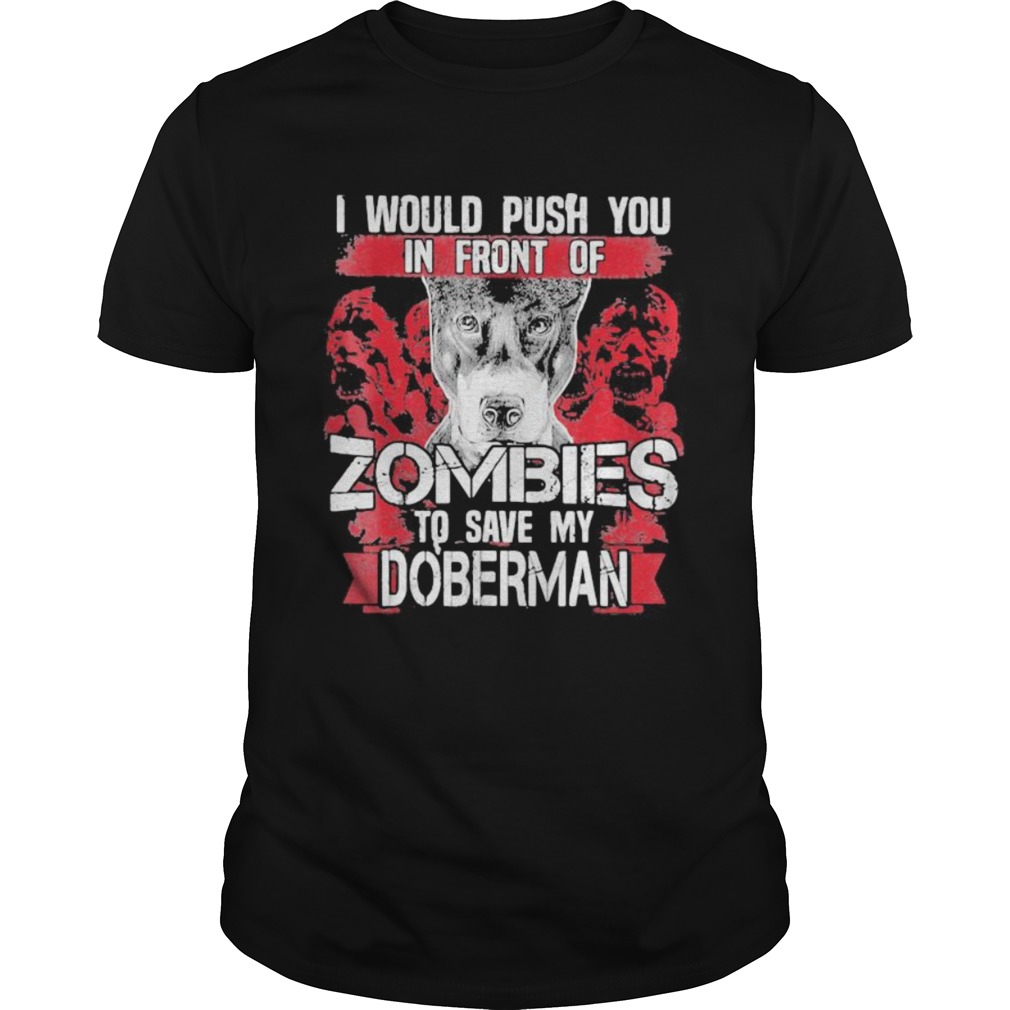 I would push you in front of zombies to save my doberman dog quote shirt