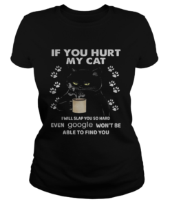 If You Hurt My Cat I Will Slap You So Hard Even Google Wont Be Able To Find You  Classic Ladies