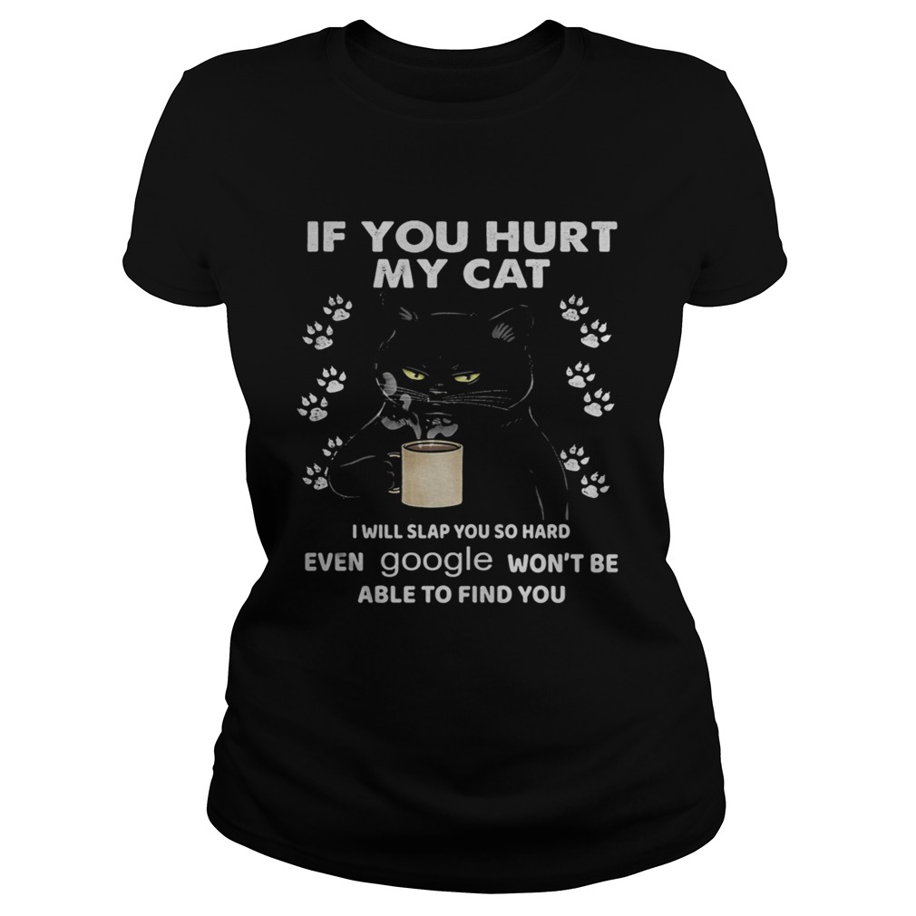 If You Hurt My Cat I Will Slap You So Hard Even Google Wont Be Able To Find You Classic Ladies