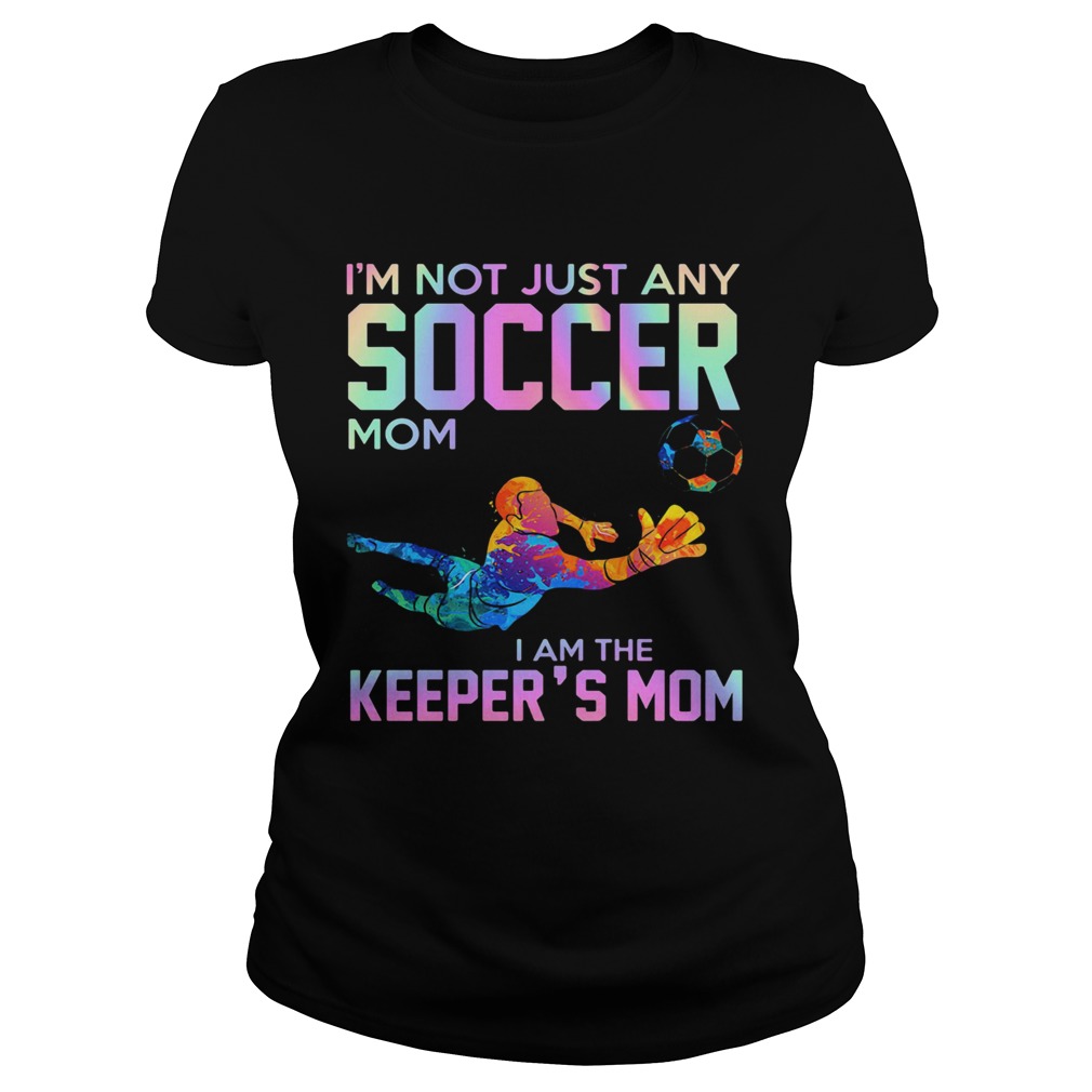 Im Not Just Any Soccer Mom I Am The Keepers Mom Classic Ladies