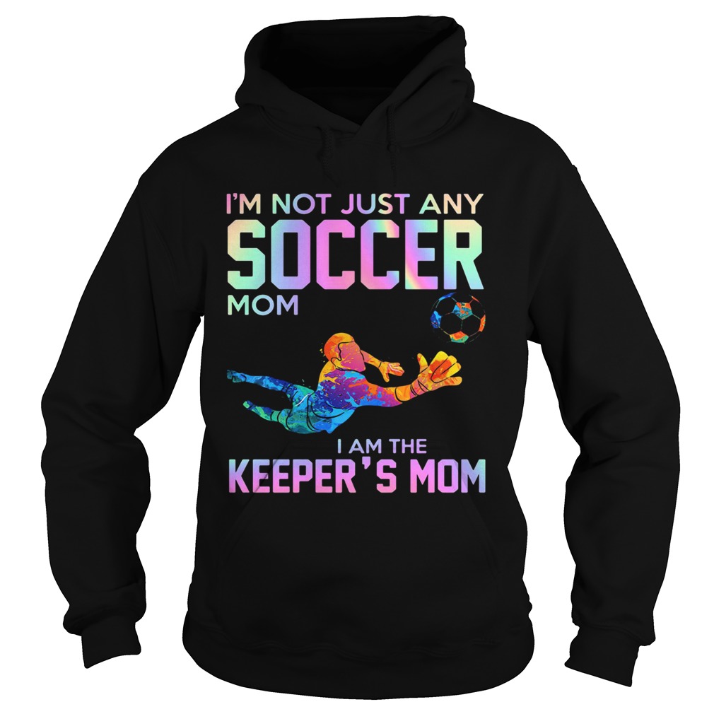 Im Not Just Any Soccer Mom I Am The Keepers Mom Hoodie
